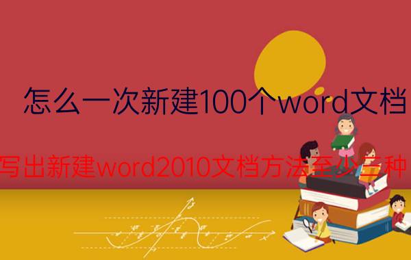 怎么一次新建100个word文档 写出新建word2010文档方法至少三种？